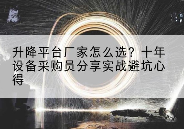 高陵升降平台厂家-怎么选？十年设备采购员分享实战避坑心得