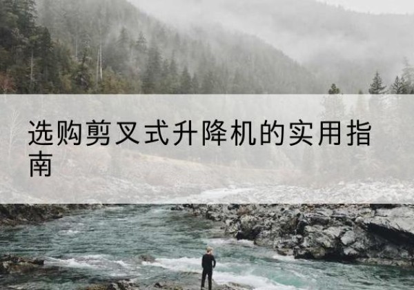 高陵剪叉式升降机怎么选-选购剪叉式升降机的实用指南