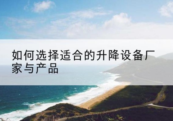 高陵电动升降平台厂家-如何选择适合的升降设备厂家与产品