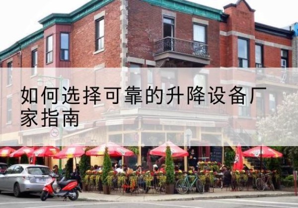 高陵电动升降机厂家-如何选择可靠的升降设备厂家指南