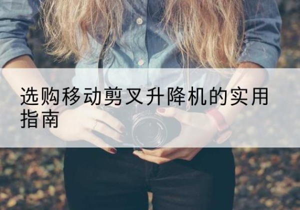 高陵移动剪叉升降机怎么选-选购移动剪叉升降机的实用指南